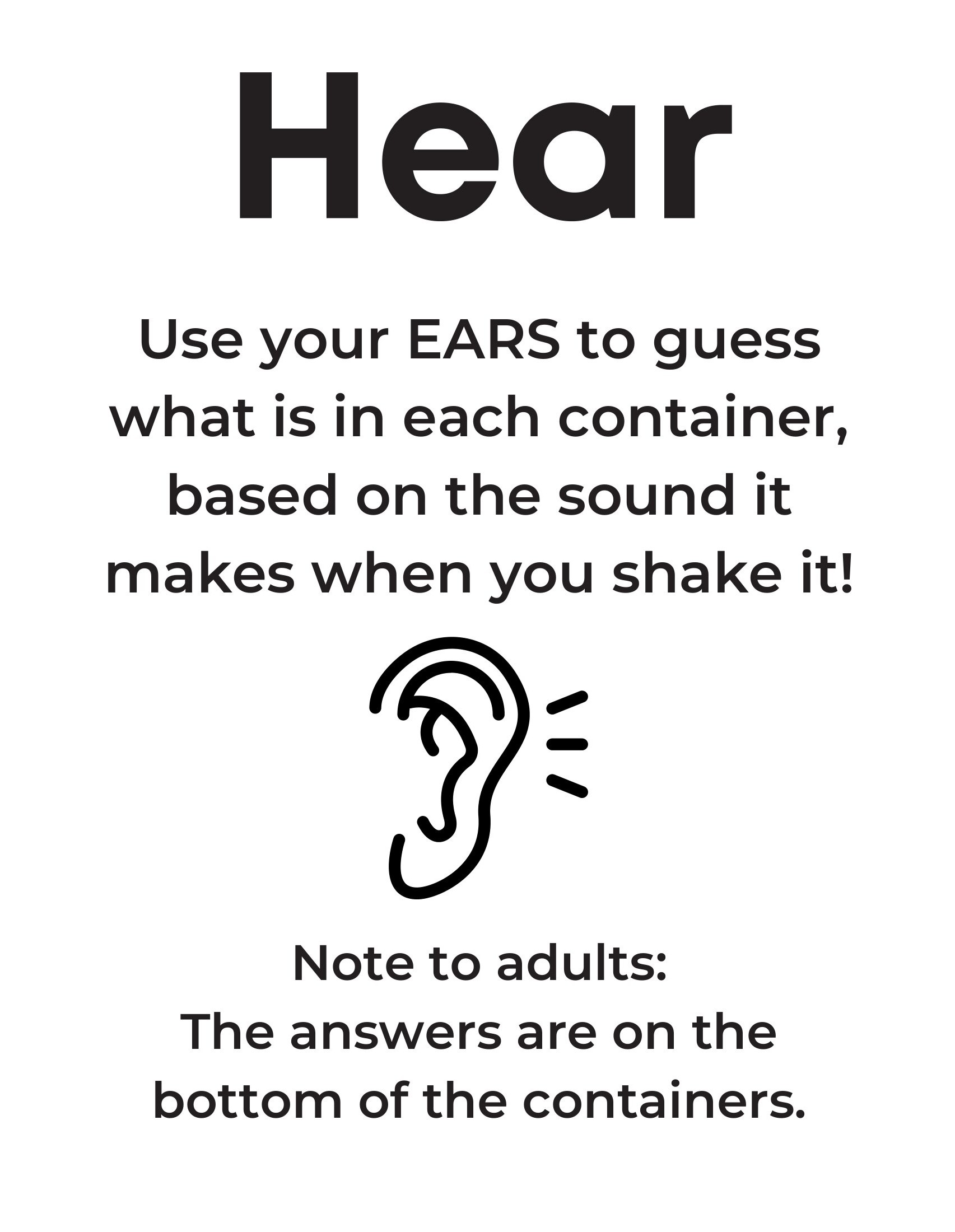Hear sign: "Use your EARS to guess what is in each container, based on the sound it makes when you shake it! Note to adults: the answers are on the bottom of the containers." a line drawing of an ear is on the sign.