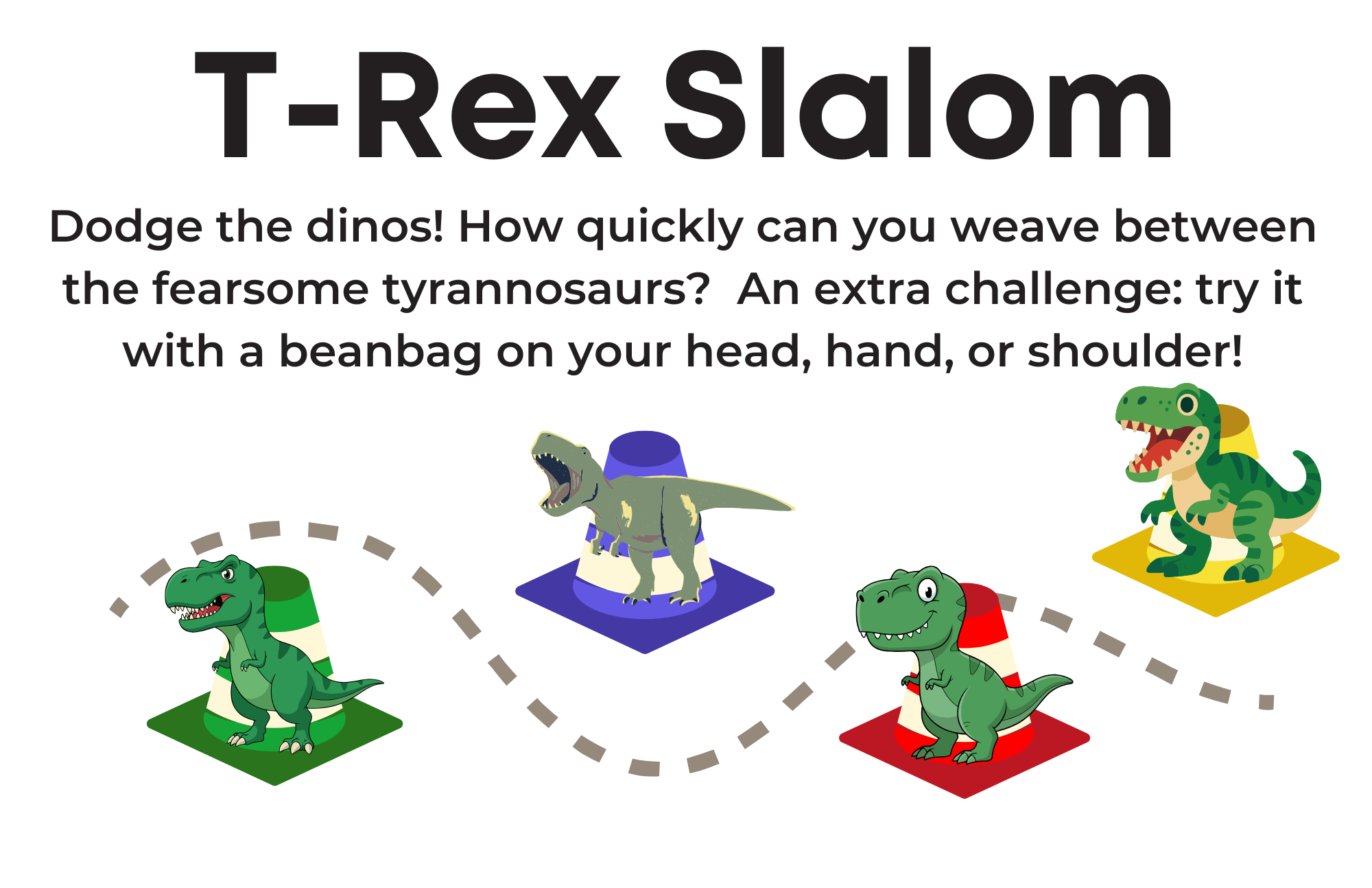 T Rex Slalom station sign: Dodge the dinos! How quickly can you weave between the fearsome tyrannosaurs? An extra challenge: try it with a beanbag on your head, hand, or shoulder!