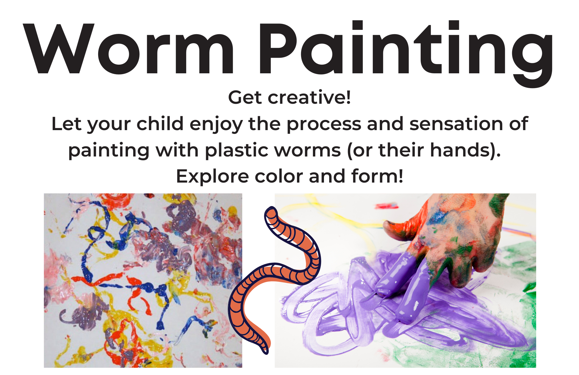 Worm Painting station sign: Get creative! Let your child enjoy the process and sensation of painting with plastic worms (or their hands). Explore color and form!